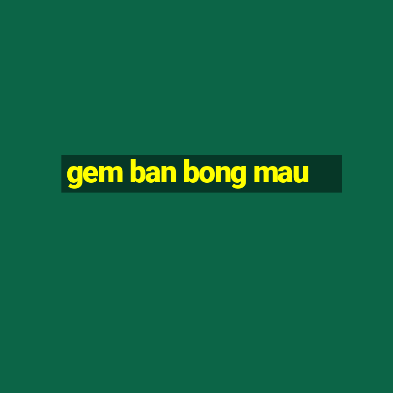 gem ban bong mau