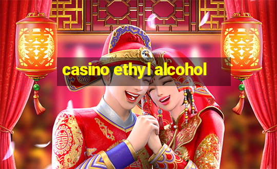 casino ethyl alcohol