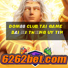 Dom88 Club Tai Game Bài Đổi Thưởng Uy Tín