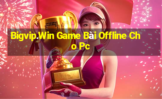 Bigvip.Win Game Bài Offline Cho Pc