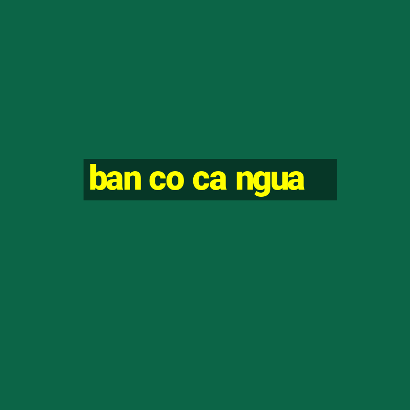 ban co ca ngua