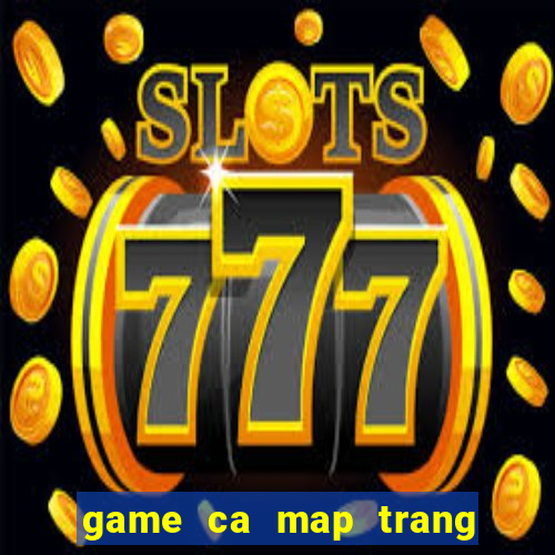 game ca map trang tan cong