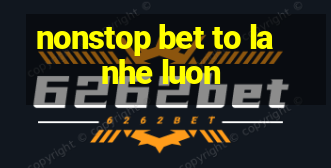 nonstop bet to la nhe luon