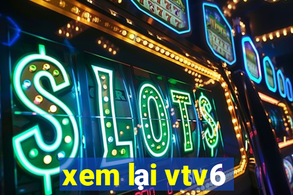 xem lại vtv6