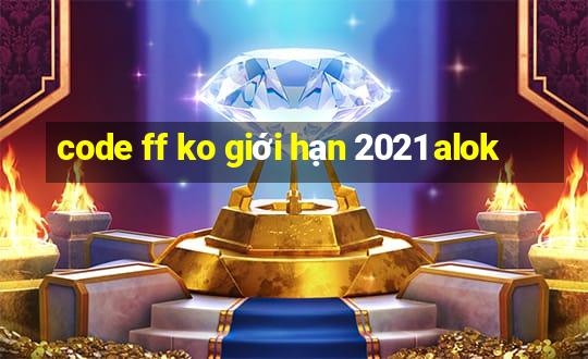 code ff ko giới hạn 2021 alok