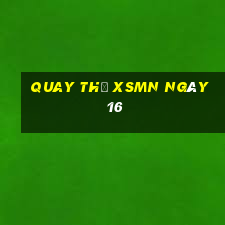 Quay thử XSMN ngày 16