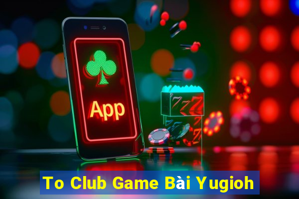 To Club Game Bài Yugioh