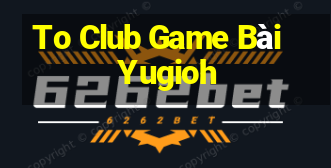 To Club Game Bài Yugioh