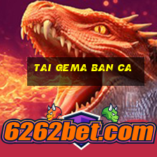 tai gema ban ca