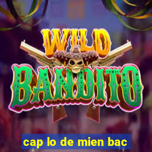 cap lo de mien bac