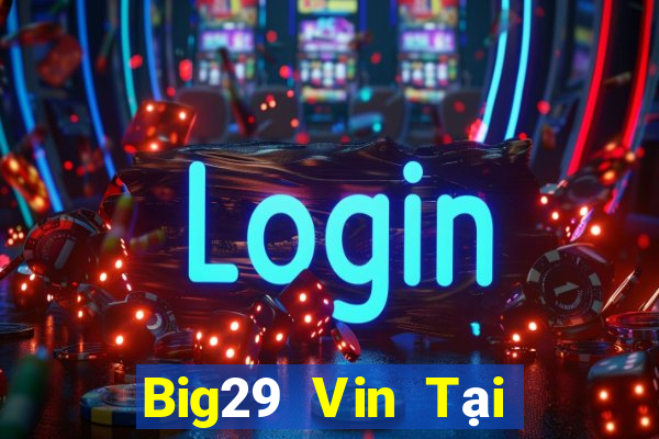 Big29 Vin Tại Game Bài Đổi Thưởng