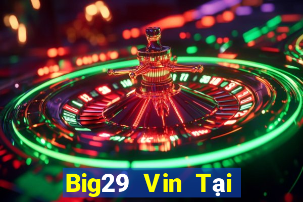 Big29 Vin Tại Game Bài Đổi Thưởng