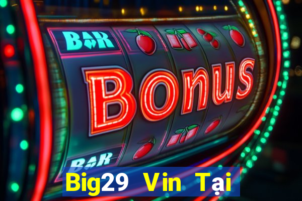 Big29 Vin Tại Game Bài Đổi Thưởng