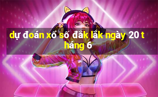 dự đoán xổ số đắk lắk ngày 20 tháng 6