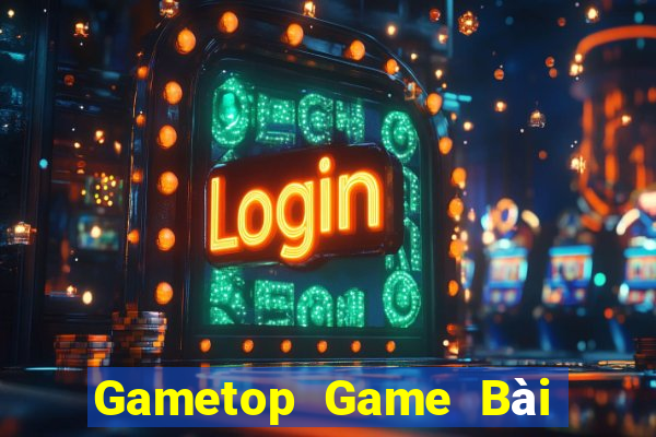 Gametop Game Bài Rút Tiền Uy Tín