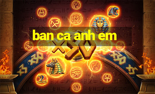 ban ca anh em