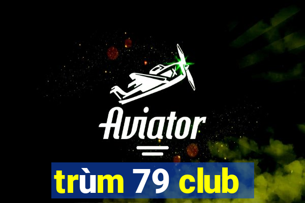 trùm 79 club