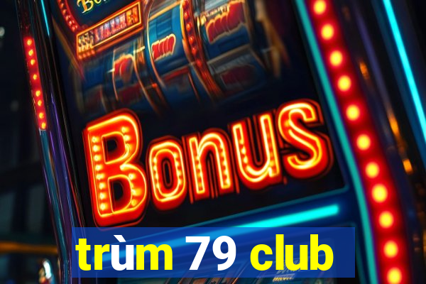 trùm 79 club