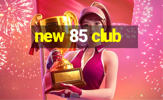 new 85 club