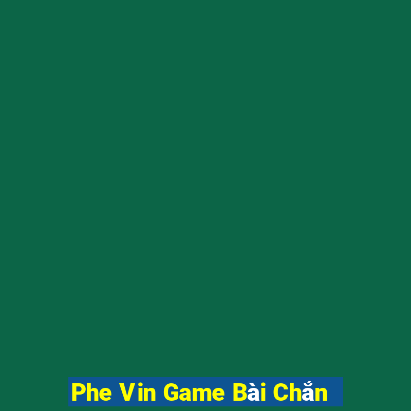 Phe Vin Game Bài Chắn