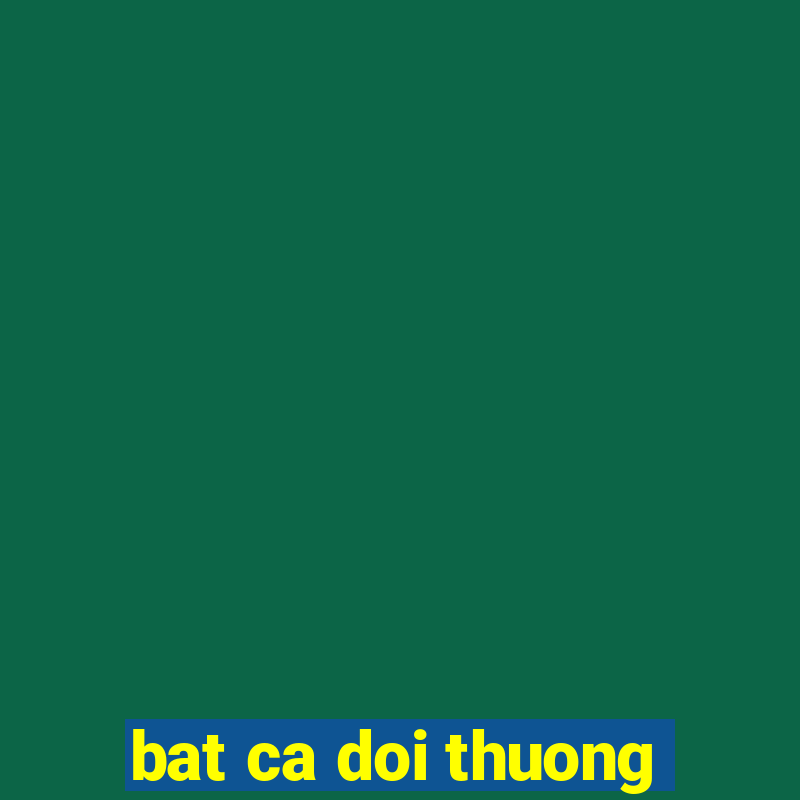 bat ca doi thuong