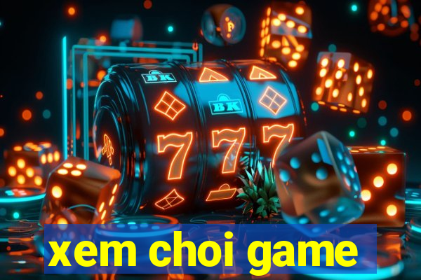 xem choi game