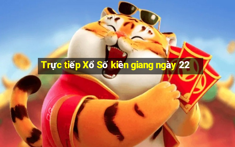 Trực tiếp Xổ Số kiên giang ngày 22