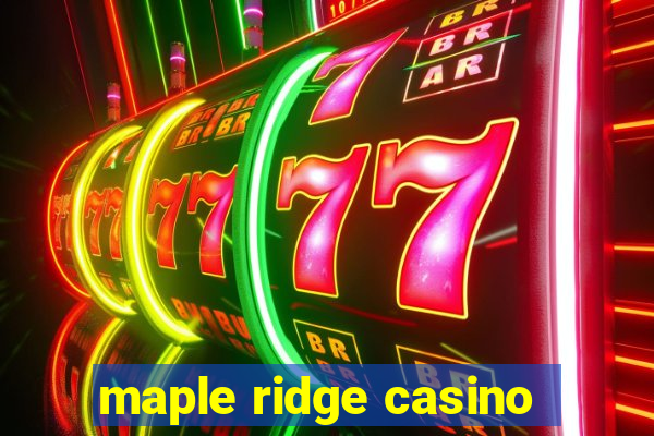 maple ridge casino