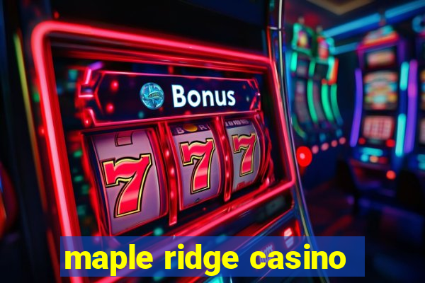 maple ridge casino