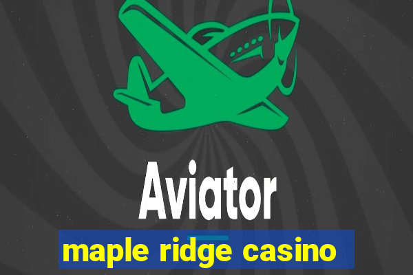 maple ridge casino