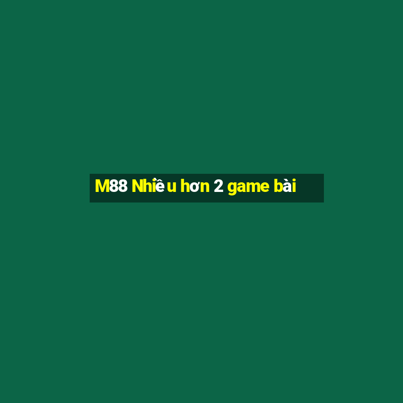 M88 Nhiều hơn 2 game bài