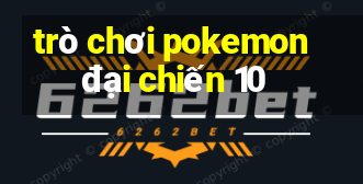 trò chơi pokemon đại chiến 10