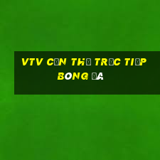 vtv cần thơ trực tiếp bóng đá