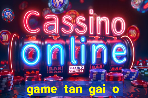 game tan gai o bai bien