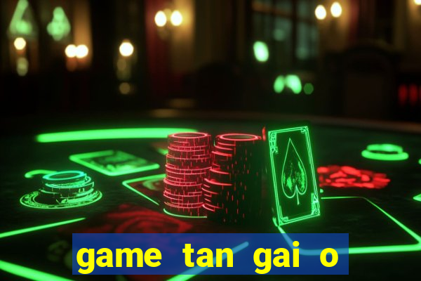 game tan gai o bai bien