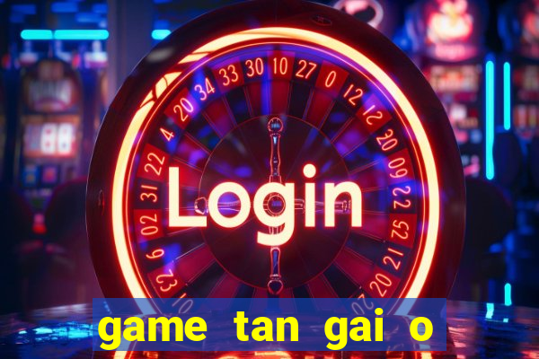 game tan gai o bai bien