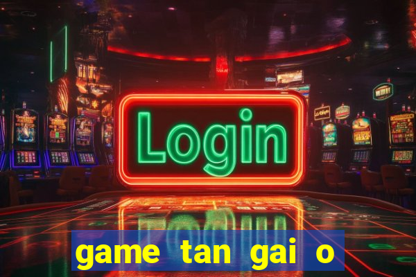 game tan gai o bai bien