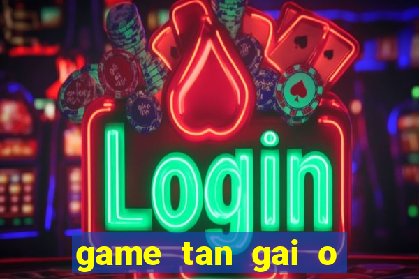 game tan gai o bai bien