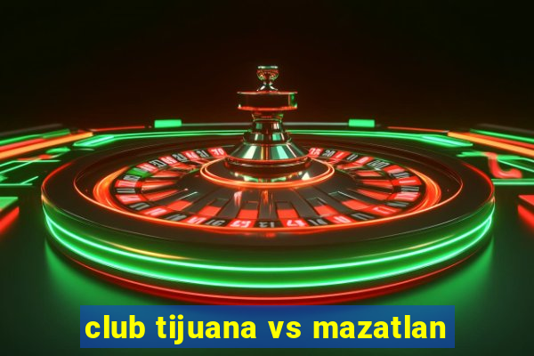 club tijuana vs mazatlan