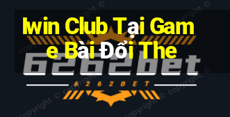 Iwin Club Tại Game Bài Đổi The