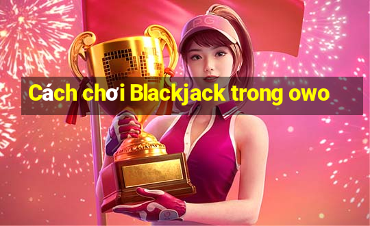 Cách chơi Blackjack trong owo