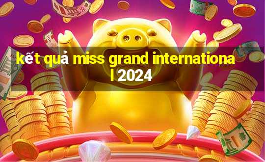 kết quả miss grand international 2024