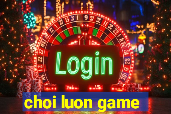 choi luon game