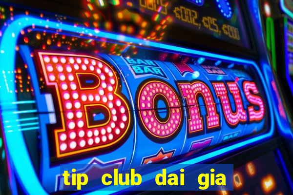 tip club dai gia choi bai