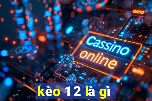 kèo 1 2 là gì