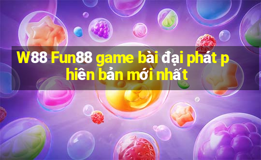 W88 Fun88 game bài đại phát phiên bản mới nhất