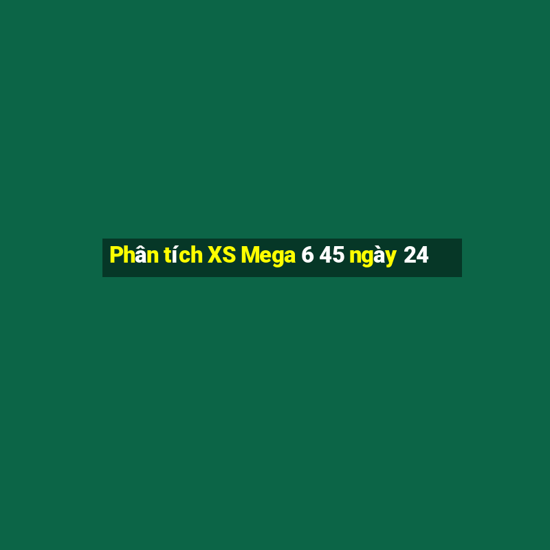 Phân tích XS Mega 6 45 ngày 24