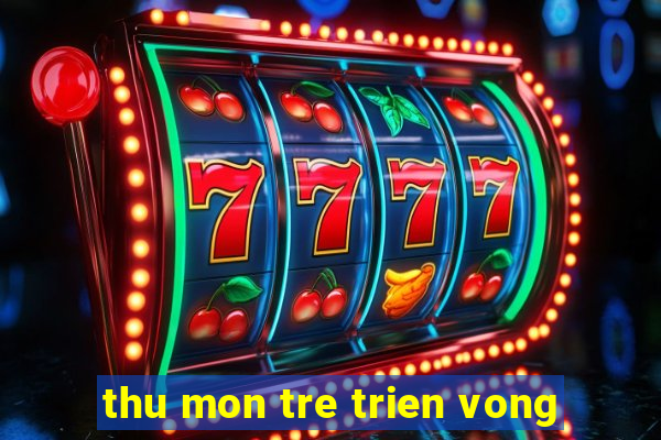 thu mon tre trien vong