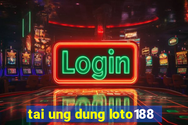 tai ung dung loto188