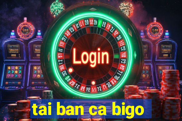 tai ban ca bigo